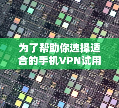 为了帮助你选择适合的手机VPN试用版,以下是分步的建议 为了帮助你选择适合的手机VPN试用版,以下是分步的建议