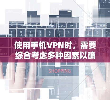 使用手机VPN时，需要综合考虑多种因素以确保安全和高效。以下是一个结构化的指南，帮助您系统地选择和使用手机VPN