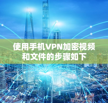 使用手机VPN加密视频和文件的步骤如下