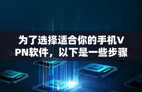 为了选择适合你的手机VPN软件，以下是一些步骤性的建议