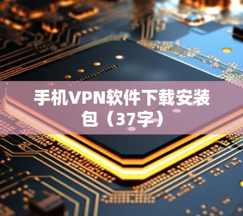 手机VPN软件下载安装包（37字）