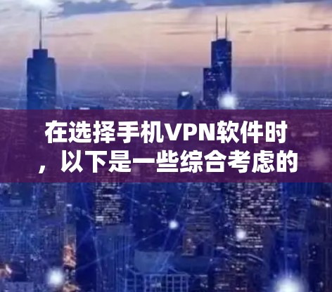 在选择手机VPN软件时,以下是一些综合考虑的因素和推荐 在选择手机VPN软件时,以下是一些综合考虑的因素和推荐