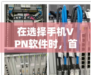 在选择手机VPN软件时，首先需要明确自己的需求和限制。以下是一个结构化的总结，帮助你做出明智的选择
