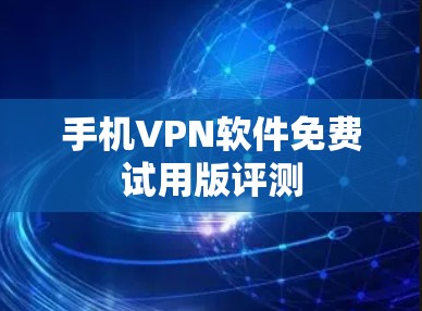 手机VPN软件免费试用版评测