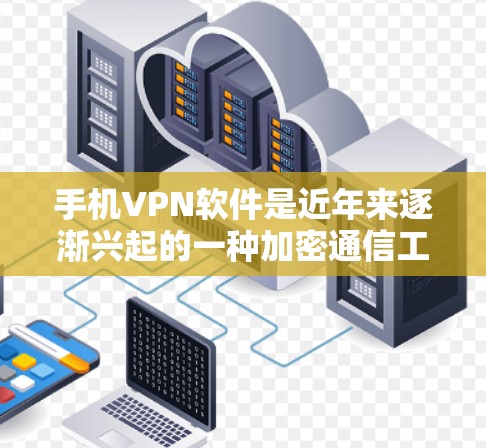 手机VPN软件是近年来逐渐兴起的一种加密通信工具,它们通过数据加密保护用户隐私并传输数据。以下是对主要手机VPN软件功能的详细分析 手机VPN软件是近年来逐渐兴起的一种加密通信工具,它们通过数据加密保护用户隐私并传输数据。以下是对主要手机VPN软件功能的详细分析