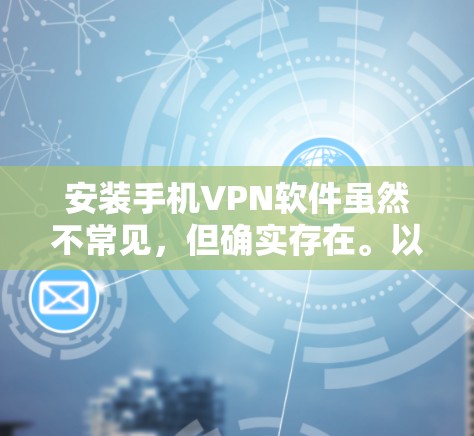 安装手机VPN软件虽然不常见，但确实存在。以下是一些推荐的手机VPN软件，并提供安装教程