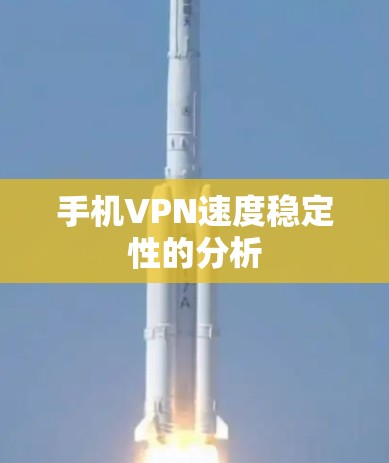 手机VPN速度稳定性的分析