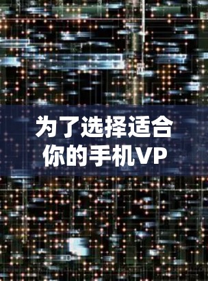 为了选择适合你的手机VPN服务，以下是一些清晰的步骤和建议