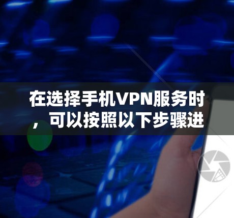 在选择手机VPN服务时,可以按照以下步骤进行 在选择手机VPN服务时,可以按照以下步骤进行