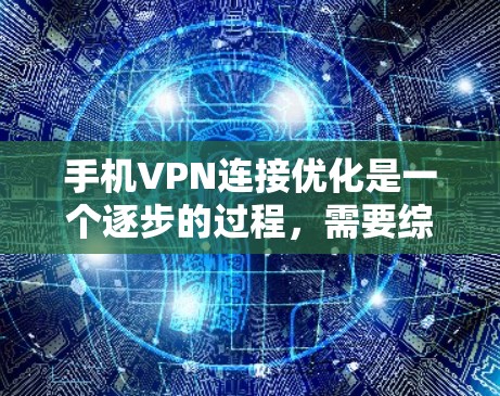 手机VPN连接优化是一个逐步的过程，需要综合考虑多个因素。以下是一步步的指南