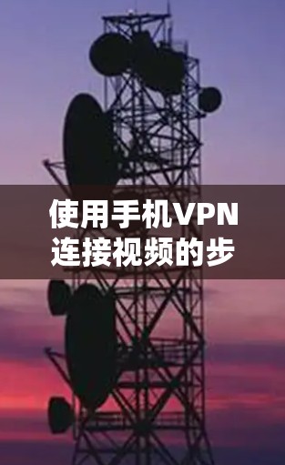 使用手机VPN连接视频的步骤如下