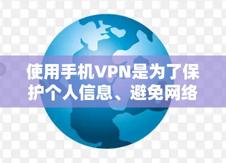 使用手机VPN是为了保护个人信息、避免网络诈骗、获取加密通信等目的。以下是一些常见的手机VPN教程，帮助您逐步掌握如何使用手机VPN