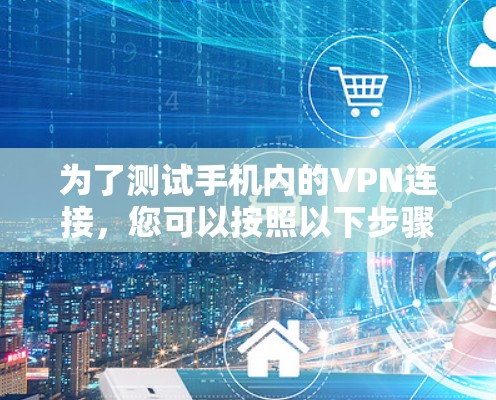 为了测试手机内的VPN连接，您可以按照以下步骤进行操作