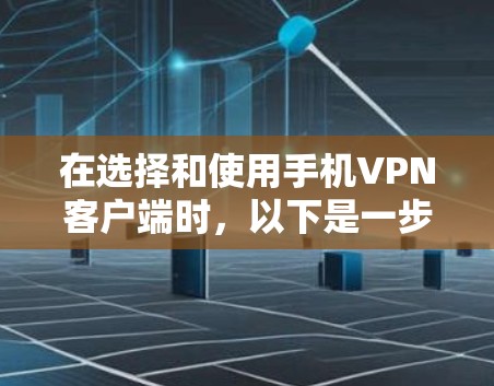 在选择和使用手机VPN客户端时，以下是一步步的指南