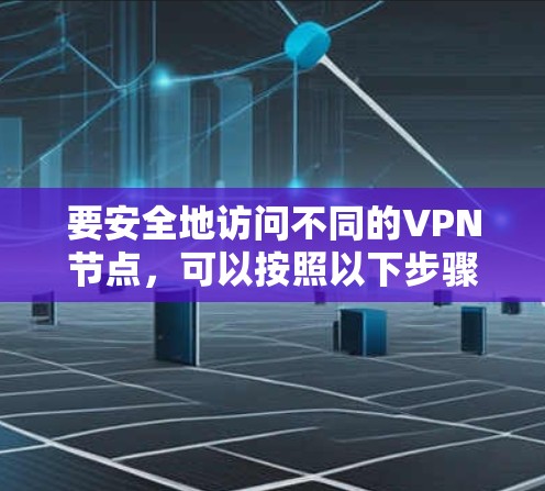 要安全地访问不同的VPN节点，可以按照以下步骤操作