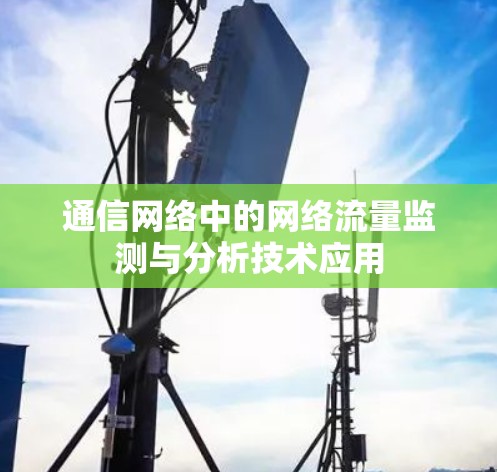 通信网络中的网络流量监测与分析技术应用 通信网络中的网络流量监测与分析技术应用