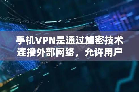 手机VPN是通过加密技术连接外部网络，允许用户访问外部服务器和文件服务器，广泛应用于聊天、文件传输、视频通话等场景。以下是关于手机VPN的详细指南，帮助您更好地理解和使用