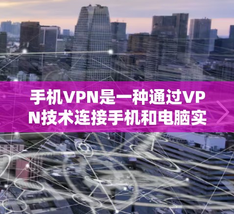 手机VPN是一种通过VPN技术连接手机和电脑实现在线视频通话、文件传输和聊天的软件。它通过加密技术保护数据，提供安全的通信环境，适用于那些希望在手机上进行视频通话或在线游戏的人