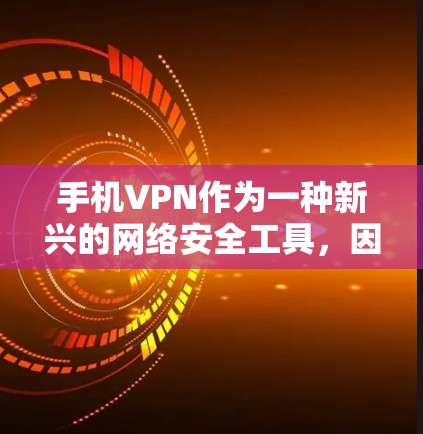 手机VPN作为一种新兴的网络安全工具，因其简单易用的特点受到了一些用户的欢迎。然而，它也面临一些实际问题，尤其是安全性不足和用户体验不佳。以下是对手机VPN功能的分析
