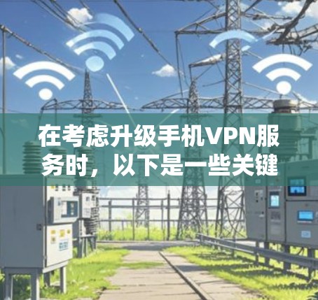 在考虑升级手机VPN服务时，以下是一些关键步骤的建议