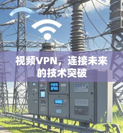 视频VPN，连接未来的技术突破