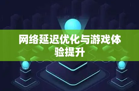 网络延迟优化与游戏体验提升