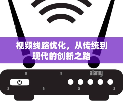 视频线路优化，从传统到现代的创新之路
