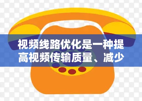 视频线路优化是一种提高视频传输质量、减少延迟和丢失的技术，广泛应用于视频通信网络中。以下是一些常用的视频线路优化方法，包括技术原理、应用场景和优化效果
