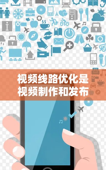视频线路优化是视频制作和发布过程中非常重要的环节，它直接影响视频内容的质量和观众的体验。以下是一些关于视频线路优化的步骤和方法，帮助你更好地优化视频线路