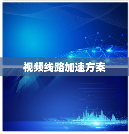 视频线路加速方案 视频线路加速方案