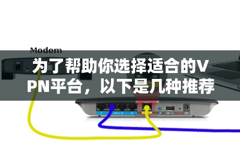 为了帮助你选择适合的VPN平台，以下是几种推荐