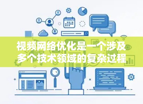 视频网络优化是一个涉及多个技术领域的复杂过程,旨在提高视频的质量和用户体验。以下是对视频网络优化的详细总结和建议 视频网络优化是一个涉及多个技术领域的复杂过程,旨在提高视频的质量和用户体验。以下是对视频网络优化的详细总结和建议