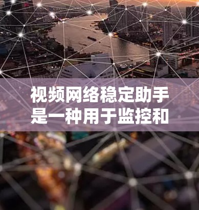 视频网络稳定助手是一种用于监控和管理视频网络的工具，旨在确保视频数据的安全、稳定和高效运行。以下是其主要功能