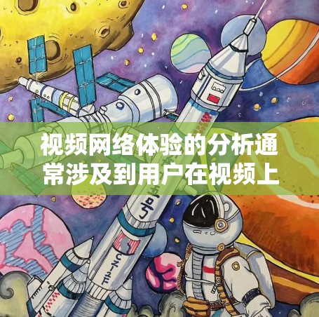 视频网络体验的分析通常涉及到用户在视频上传、观看、分享等过程中遇到的问题和体验。以下是一个逐步的视频网络体验分析框架