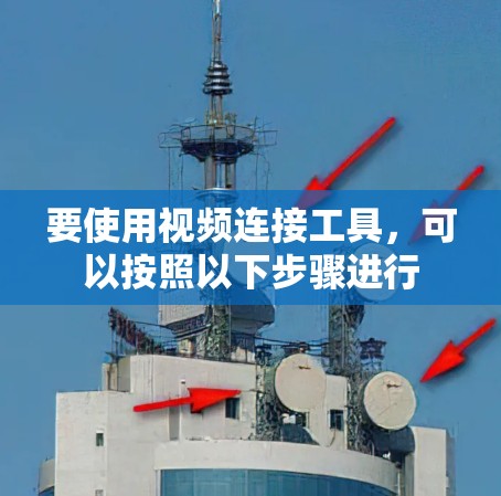 要使用视频连接工具,可以按照以下步骤进行 要使用视频连接工具,可以按照以下步骤进行
