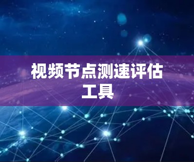 视频节点测速评估工具