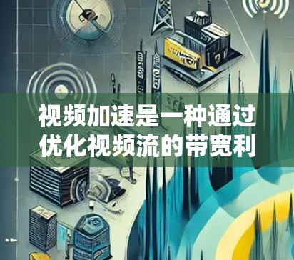 视频加速是一种通过优化视频流的带宽利用率，提升视频质量的技术。以下是一个逐步的指南，帮助你使用视频加速工具