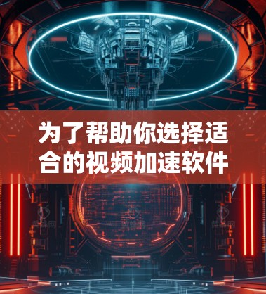为了帮助你选择适合的视频加速软件，以下是基于你可能需要的详细分类和推荐