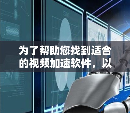 为了帮助您找到适合的视频加速软件，以下是一步步的建议