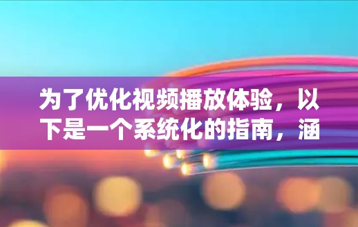 为了优化视频播放体验，以下是一个系统化的指南，涵盖了设置播放参数、转换视频格式、优化流媒体属性、管理内存和使用工具优化几个关键点