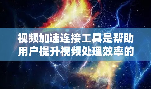视频加速连接工具是帮助用户提升视频处理效率的工具，常见于社交媒体、视频平台和电脑软件中。以下是一些常用的视频加速工具，它们在不同场景中发挥着重要作用