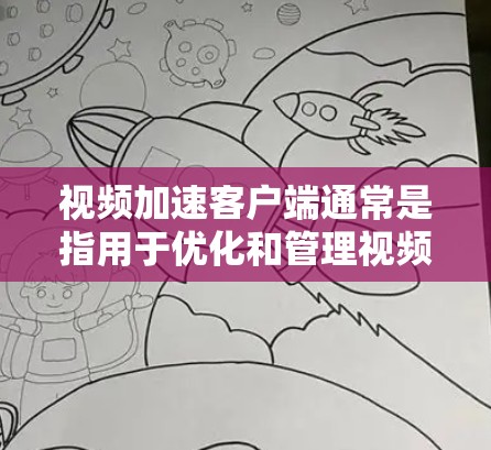 视频加速客户端通常是指用于优化和管理视频文件的工具，帮助用户更高效地管理视频文件。以下是一些可能用于视频加速的客户端