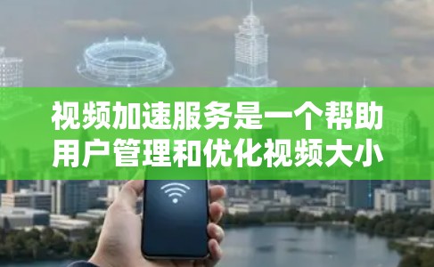 视频加速服务是一个帮助用户管理和优化视频大小的工具，通过压缩、解质和微调等方法来提高下载速度和减少文件大小。以下是关于视频加速服务的详细分析