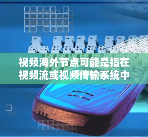 视频海外节点可能是指在视频流或视频传输系统中使用的一些特定技术或节点，具体含义可能因上下文而异。以下是一些可能的解释