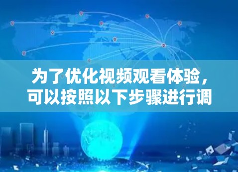 为了优化视频观看体验，可以按照以下步骤进行调整和改进