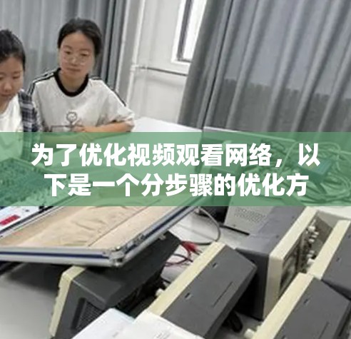 为了优化视频观看网络，以下是一个分步骤的优化方案
