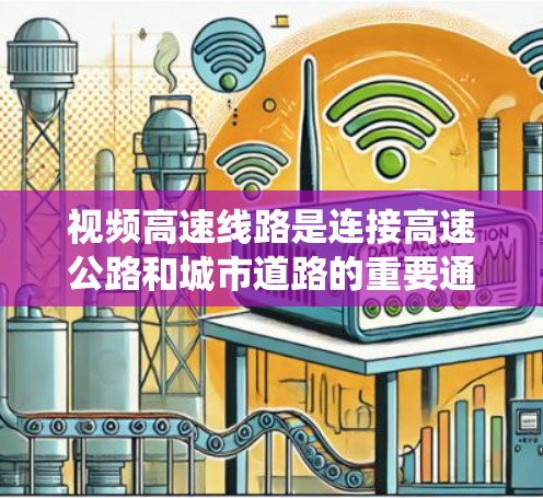 视频高速线路是连接高速公路和城市道路的重要通道，主要通过视频信号系统管理交通流量，优化城市交通并提升治理能力。以下是有关视频高速线路的详细分析