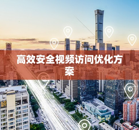 高效安全视频访问优化方案