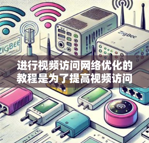 进行视频访问网络优化的教程是为了提高视频访问过程的效率和准确性，帮助你更好地管理和分析视频内容。以下是对教程的详细总结和解释