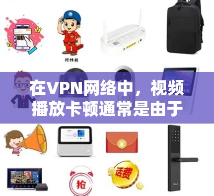 在VPN网络中，视频播放卡顿通常是由于网络连接卡顿或服务器故障导致的。以下是一些常见解决方法，您可以根据具体情况调整
